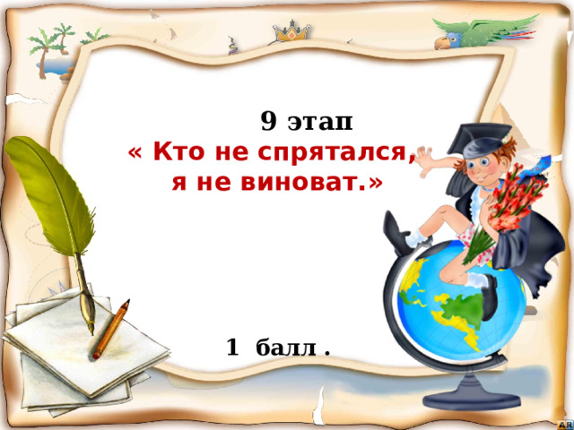  9 этап  « Кто не спрятался,  я не виноват.»      Бежать, бежать –  Не добежать,  Лететь, лететь –  Не долететь. (Горизонт)   1 балл . Игра «знатоки географии