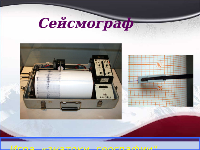 Сейсмограф Определить прибор и его назначение. Игра «знатоки географии
