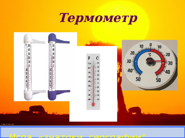 Термометр Определить прибор и его назначение. Игра «знатоки географии
