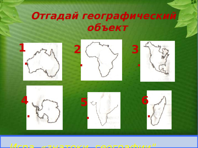 Отгадай географический объект 1. 3. 2. 4. 6. 5. Учащиеся определяют географический объект по контуру. Игра «знатоки географии