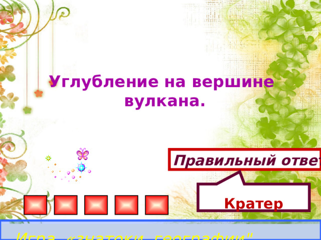 Кратер  Углубление на вершине вулкана. Правильный ответ Игра «знатоки географии