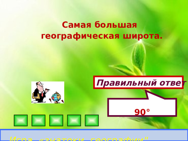 90°  Самая большая географическая широта. Правильный ответ Игра «знатоки географии