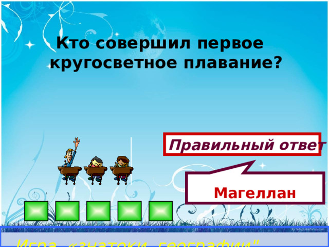 Магеллан Кто совершил первое кругосветное плавание? Правильный ответ Игра «знатоки географии