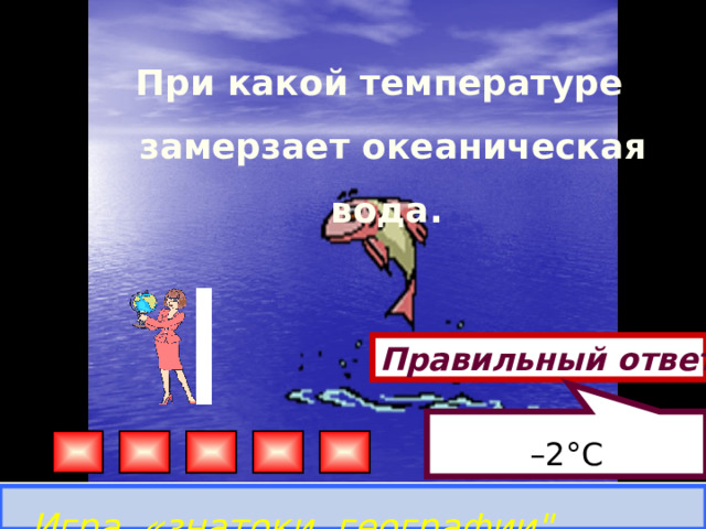 – 2°С При какой температуре замерзает океаническая вода. Правильный ответ Игра «знатоки географии