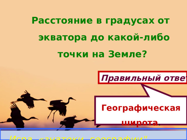 Географическая широта . Расстояние в градусах от экватора до какой-либо точки на Земле? Правильный ответ Игра «знатоки географии