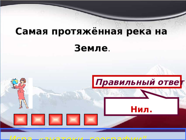 Нил.  Самая протяжённая река на Земле .  Правильный ответ Игра «знатоки географии