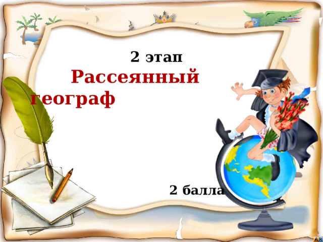  2 этап  Рассеянный географ  Бежать, бежать –  Не добежать,  Лететь, лететь –  Не долететь. (Горизонт)  2 балла Игра «знатоки географии