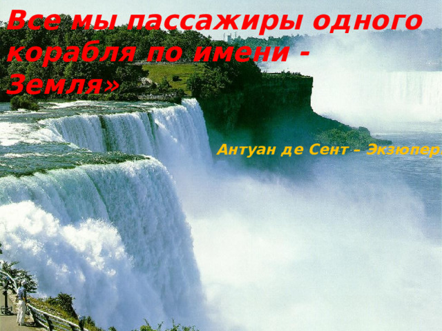 Все мы пассажиры одного корабля по имени - Земля» Антуан де Сент – Экзюпери 