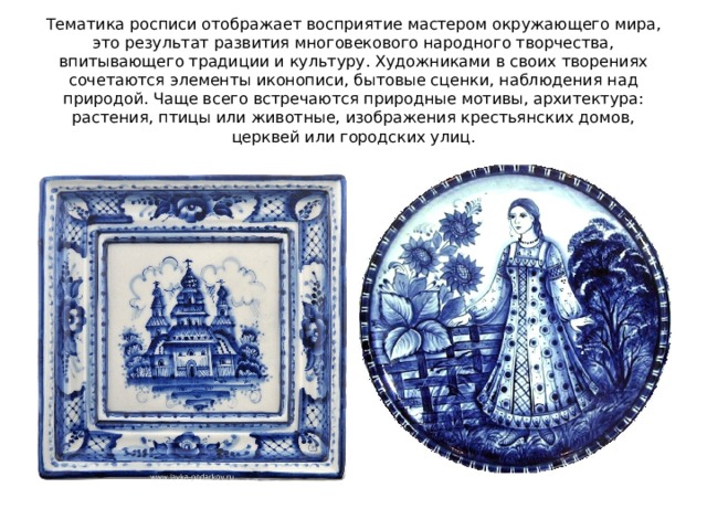 Тематика росписи отображает восприятие мастером окружающего мира, это результат развития многовекового народного творчества, впитывающего традиции и культуру. Художниками в своих творениях сочетаются элементы иконописи, бытовые сценки, наблюдения над природой. Чаще всего встречаются природные мотивы, архитектура: растения, птицы или животные, изображения крестьянских домов, церквей или городских улиц. 