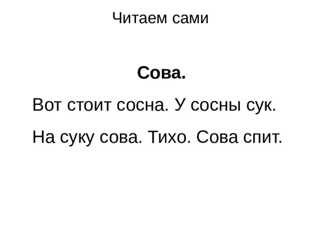 Читаем сами Сова. Вот стоит сосна. У сосны сук. На суку сова. Тихо. Сова спит. 