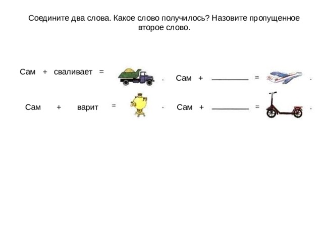 Соедините два слова. Какое слово получилось? Назовите пропущенное второе слово. Сам + сваливает = Сам + Сам + варит Сам + 