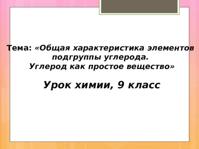 Тема: «Общая характеристика элементов подгруппы углерода. Углерод как простое вещество»   Урок химии, 9 класс 
