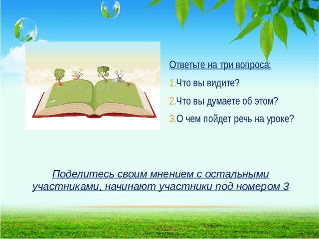 Ответьте на три вопроса: Что вы видите? Что вы думаете об этом? О чем пойдет речь на уроке?  Поделитесь своим мнением с остальными участниками, начинают участники под номером 3  