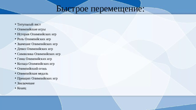 Быстрое перемещение: Титульный лист Олимпийские игры История Олимпийских игр Роль Олимпийских игр Значение Олимпийских игр Девиз Олимпийских игр Символика Олимпийских игр Гимн Олимпийских игр Кольца Олимпийских игр Олимпийский огонь Олимпийская медаль Принцип Олимпийских игр Заключение Конец 