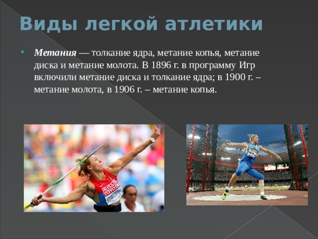 Виды легкой атлетики   Метания — толкание ядра, метание копья, метание диска и метание молота. В 1896 г. в программу Игр включили метание диска и толкание ядра; в 1900 г. – метание молота, в 1906 г. – метание копья. 