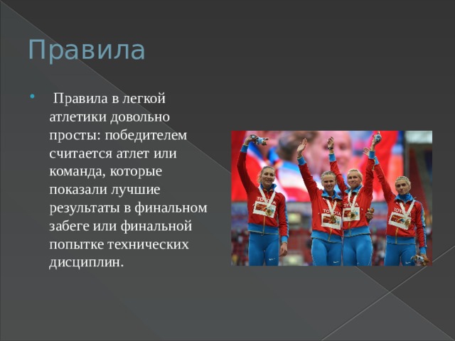 Правила  Правила в легкой атлетики довольно просты: победителем считается атлет или команда, которые показали лучшие результаты в финальном забеге или финальной попытке технических дисциплин. 
