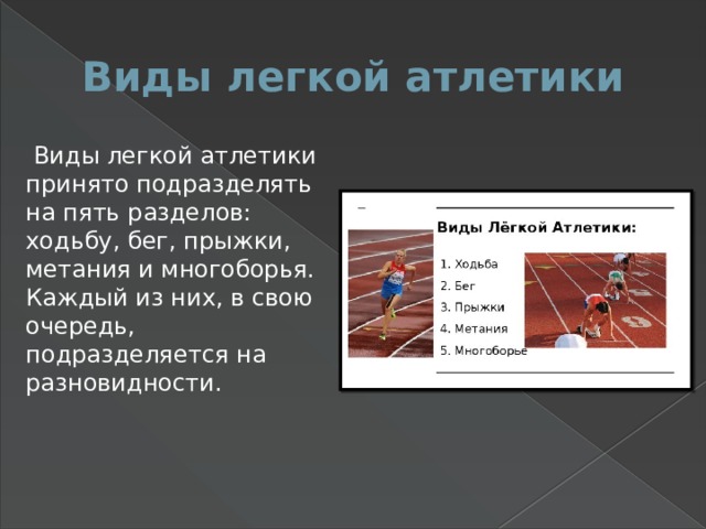 Виды легкой атлетики  Виды легкой атлетики принято подразделять на пять разделов: ходьбу, бег, прыжки, метания и многоборья. Каждый из них, в свою очередь, подразделяется на разновидности. 