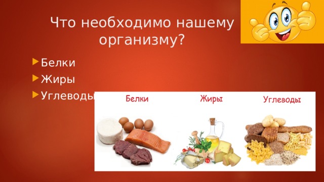 Что необходимо нашему организму? Белки Жиры Углеводы 
