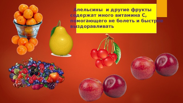  Апельсины и другие фрукты содержат много витамина С, помогающего не болеть и быстрее выздоравливать 