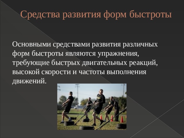 Средства развития форм быстроты   Основными средствами развития различных форм быстроты являются упражнения, требующие быстрых двигательных реакций, высокой скорости и частоты выполнения движений. 