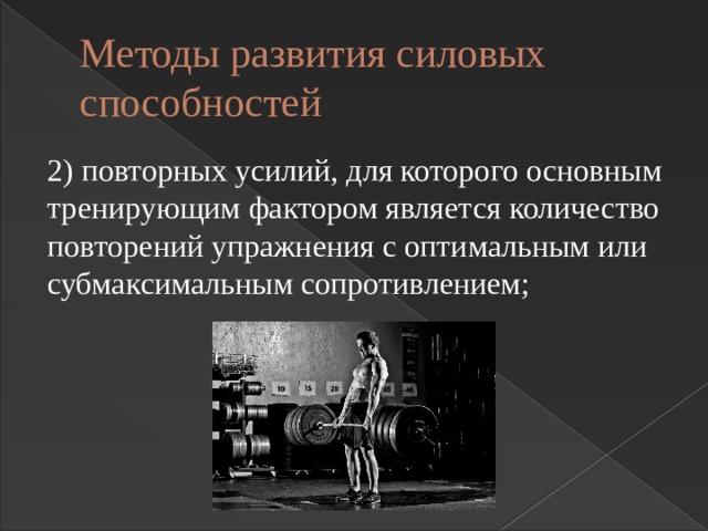 Методы развития силовых способностей 2) повторных усилий, для которого основным тренирующим фактором является количество повторений упражнения с оптимальным или субмаксимальным сопротивлением; 