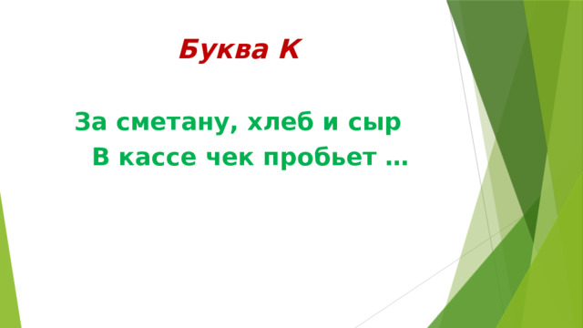Буква К За сметану, хлеб и сыр  В кассе чек пробьет … 