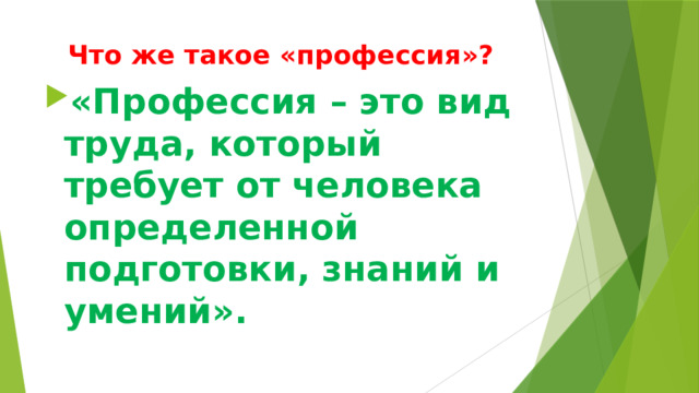 Что же такое «профессия»? «Профессия – это вид труда, который требует от человека определенной подготовки, знаний и умений». 