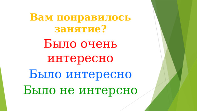 Вам понравилось  занятие? Было очень интересно Было интересно Было не интерсно 