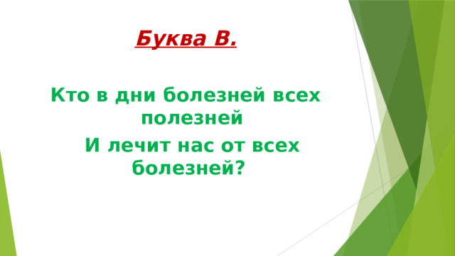 Буква В. Кто в дни болезней всех полезней  И лечит нас от всех болезней? 