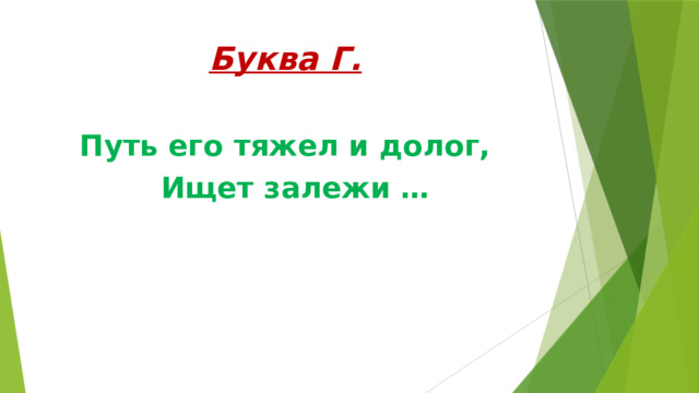 Буква Г. Путь его тяжел и долог,  Ищет залежи … 