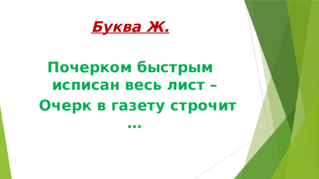 Буква Ж. Почерком быстрым исписан весь лист –  Очерк в газету строчит … 