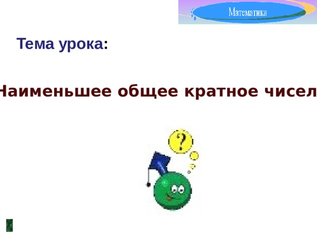Тема урока : Наименьшее общее кратное чисел 