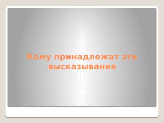 Кому принадлежат эти высказывания 