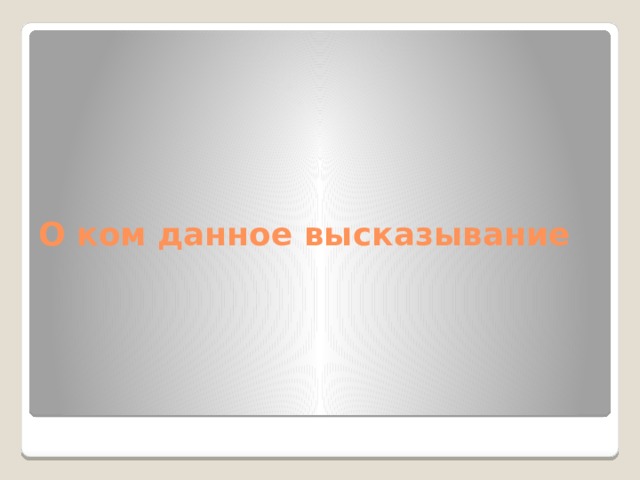 О ком данное высказывание 