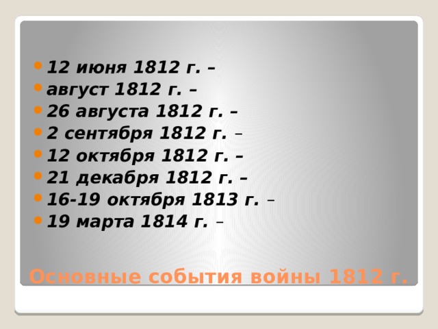 12 июня 1812 г. – август 1812 г. – 26 августа 1812 г. – 2 сентября 1812 г. – 12 октября 1812 г. – 21 декабря 1812 г. – 16-19 октября 1813 г. – 19 марта 1814 г. – Основные события войны 1812 г. 