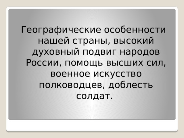 Географические особенности нашей страны, высокий духовный подвиг народов России, помощь высших сил, военное искусство полководцев, доблесть солдат. 