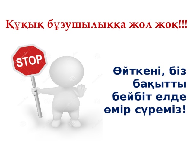 Құқық бұзушылыққа жол жоқ!!! Өйткені, біз бақытты бейбіт елде өмір сүреміз! 