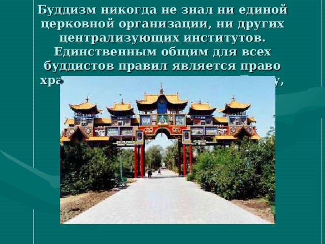 Буддизм никогда не знал ни единой церковной организации, ни других централизующих институтов. Единственным общим для всех буддистов правил является право хранить три драгоценности: Будду, Дхарму и сангху.  