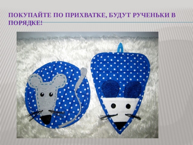 Покупайте по прихватке, будут рученьки в порядке! 