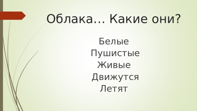 Облака… Какие они? Белые  Пушистые Живые  Движутся Летят 