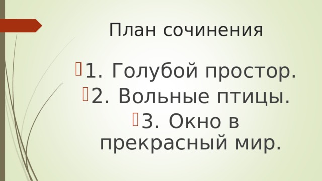 План сочинения 1.  Голубой простор. 2.  Вольные птицы. 3.  Окно в прекрасный мир. 