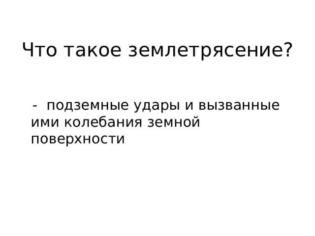 Что такое землетрясение?    - подземные удары и вызванные ими колебания земной поверхности 