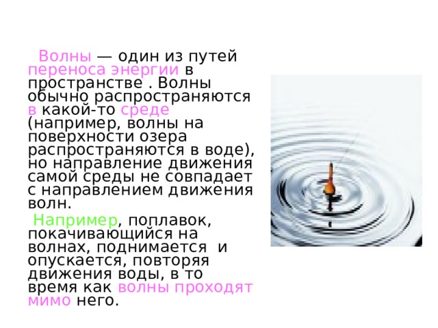  Волны  — один из путей переноса энергии в пространстве . Волны обычно распространяются в какой-то среде (например, волны на поверхности озера распространяются в воде), но направление движения самой среды не совпадает с направлением движения волн.  Например , поплавок, покачивающийся на волнах, поднимается и опускается, повторяя движения воды, в то время как волны проходят мимо него. 