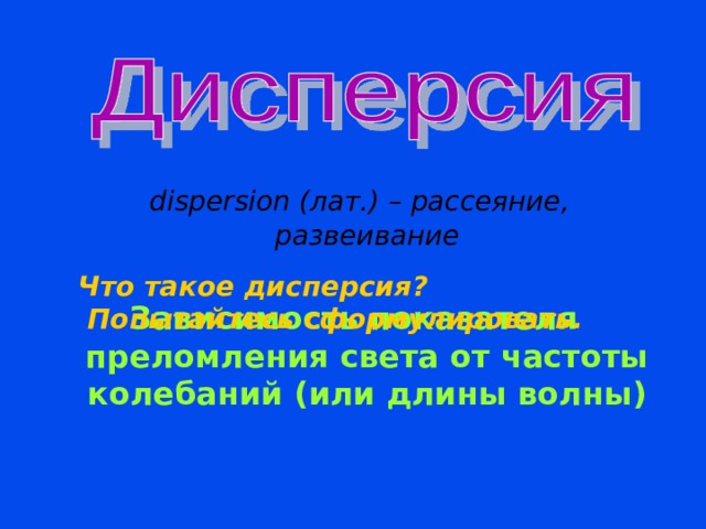   dispersion (лат.) – рассеяние, развеивание  Зависимость показателя преломления света от частоты колебаний (или длины волны) Что такое дисперсия?  Попытайтесь сформулировать.  Вводим термин «дисперсия», ученики пытаются самостоятельно дать определение. 18 