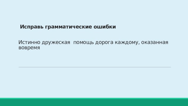  Исправь грамматические ошибки    Истинно дружеская помощь дорога каждому, оказанная вовремя       