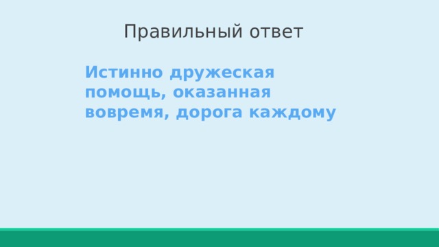 Правильный ответ Истинно дружеская помощь, оказанная вовремя, дорога каждому   