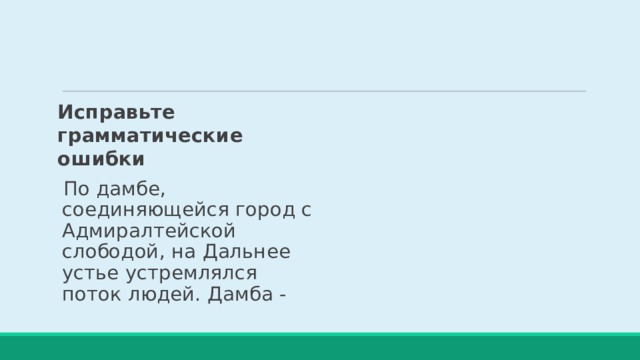 Исправьте грамматические ошибки По дамбе, соединяющейся город с Адмиралтейской слободой, на Дальнее устье устремлялся поток людей. Дамба - 
