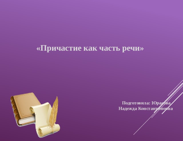   «Причастие как часть речи»  Подготовила: Юрасова Надежда Константиновна 