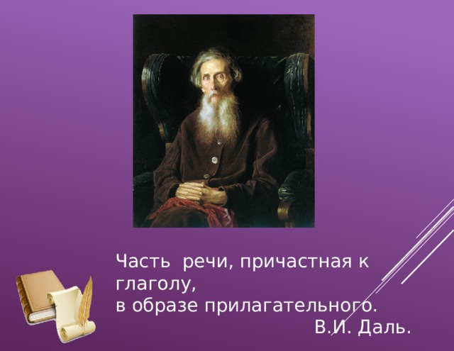 Часть речи, причастная к глаголу, в образе прилагательного.  В.И. Даль. 