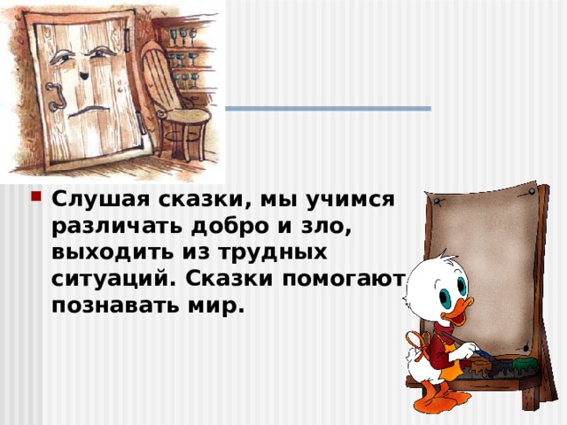 Слушая сказки, мы учимся различать добро и зло, выходить из трудных ситуаций. Сказки помогают познавать мир. 